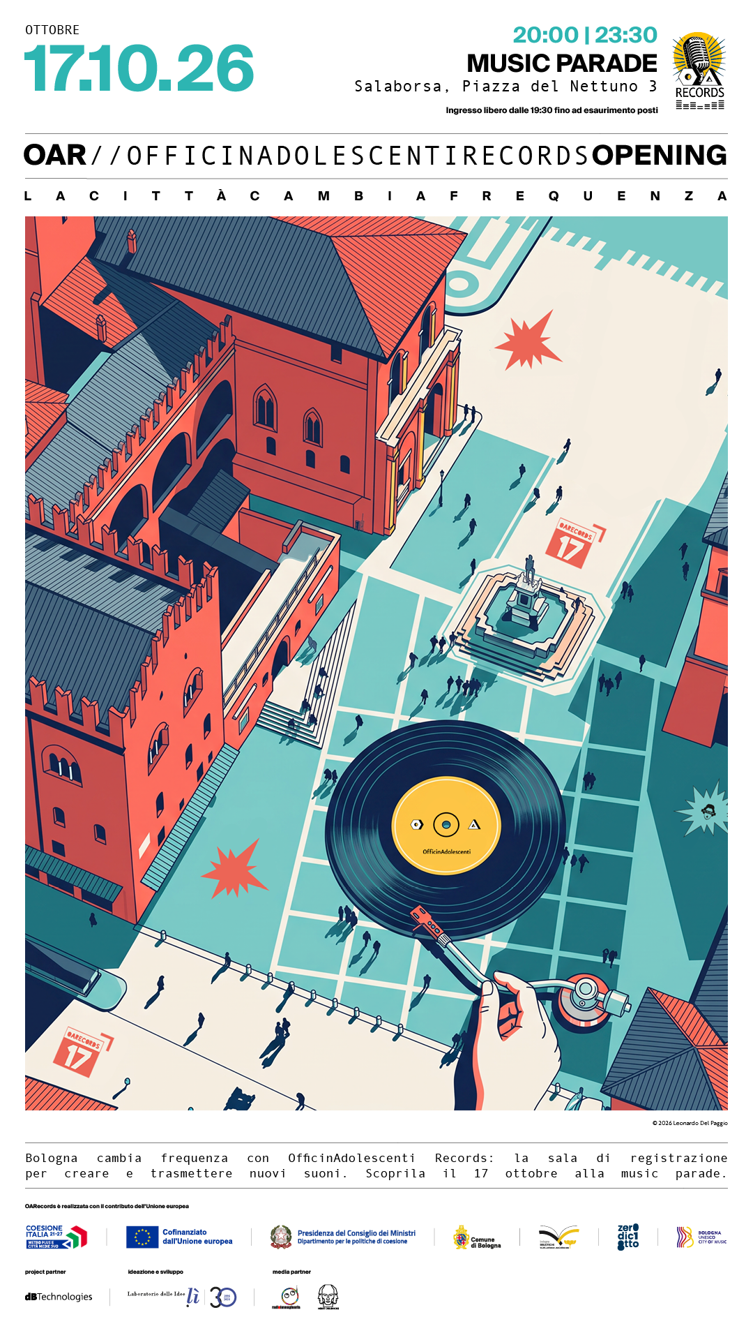 Inaugurazione OARecords Locandina della Music Parade per l’inaugurazione della nuova OARecords di OfficinAdolescenti, in programma sabato 17 ottobre 2026 dalle 20:00 alle 23:30 alla Biblioteca Salaborsa di Bologna, in Piazza del Nettuno 3. L’illustrazione mostra Piazza del Nettuno e Salaborsa viste dall’alto, trasformate simbolicamente in un grande giradischi, con un vinile al centro della piazza. L’evento celebra l’apertura del nuovo studio di registrazione dedicato agli adolescenti con una serata di musica dal vivo, DJ set e open mic. Ingresso libero dalle 19:30 fino a esaurimento posti.